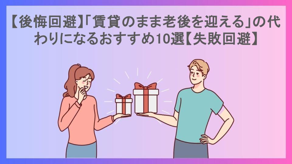 【後悔回避】「賃貸のまま老後を迎える」の代わりになるおすすめ10選【失敗回避】